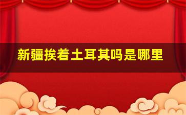 新疆挨着土耳其吗是哪里