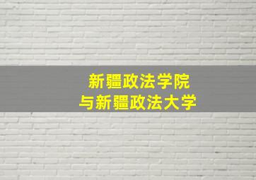 新疆政法学院与新疆政法大学