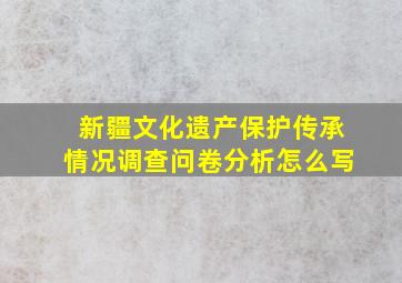 新疆文化遗产保护传承情况调查问卷分析怎么写