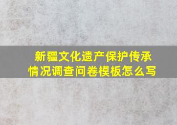 新疆文化遗产保护传承情况调查问卷模板怎么写