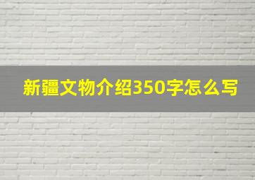 新疆文物介绍350字怎么写