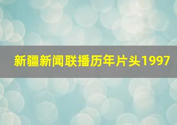 新疆新闻联播历年片头1997