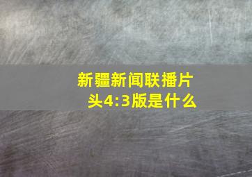 新疆新闻联播片头4:3版是什么