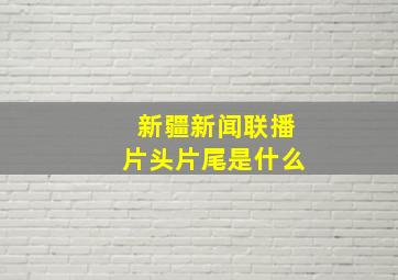 新疆新闻联播片头片尾是什么