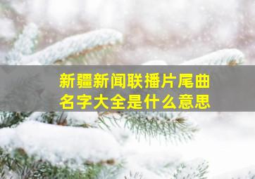 新疆新闻联播片尾曲名字大全是什么意思