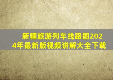 新疆旅游列车线路图2024年最新版视频讲解大全下载