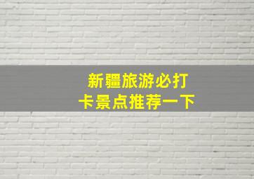 新疆旅游必打卡景点推荐一下