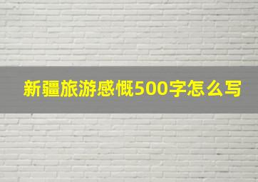 新疆旅游感慨500字怎么写