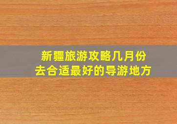 新疆旅游攻略几月份去合适最好的导游地方