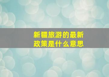 新疆旅游的最新政策是什么意思