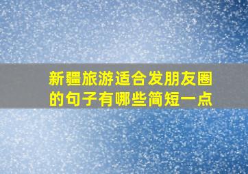 新疆旅游适合发朋友圈的句子有哪些简短一点