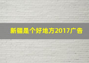 新疆是个好地方2017广告