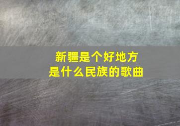 新疆是个好地方是什么民族的歌曲