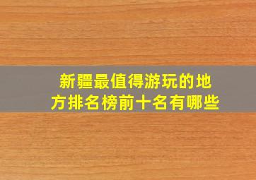 新疆最值得游玩的地方排名榜前十名有哪些