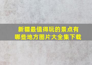 新疆最值得玩的景点有哪些地方图片大全集下载