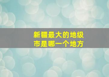 新疆最大的地级市是哪一个地方