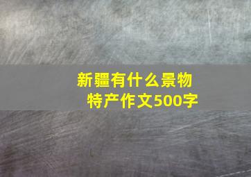 新疆有什么景物特产作文500字