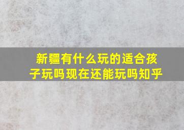 新疆有什么玩的适合孩子玩吗现在还能玩吗知乎