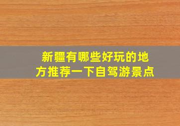 新疆有哪些好玩的地方推荐一下自驾游景点