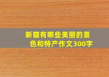 新疆有哪些美丽的景色和特产作文300字