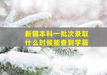 新疆本科一批次录取什么时候能查到学籍