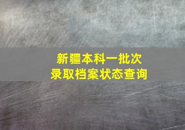 新疆本科一批次录取档案状态查询