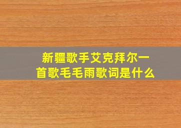 新疆歌手艾克拜尔一首歌毛毛雨歌词是什么