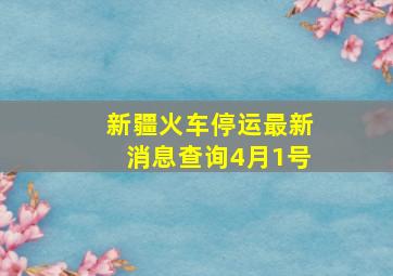 新疆火车停运最新消息查询4月1号