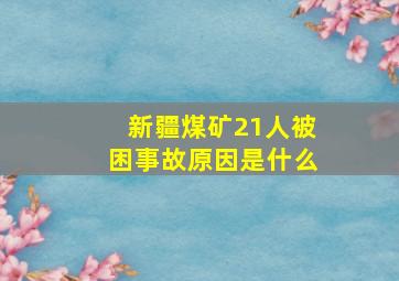 新疆煤矿21人被困事故原因是什么