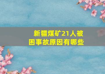 新疆煤矿21人被困事故原因有哪些