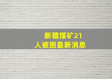 新疆煤矿21人被困最新消息