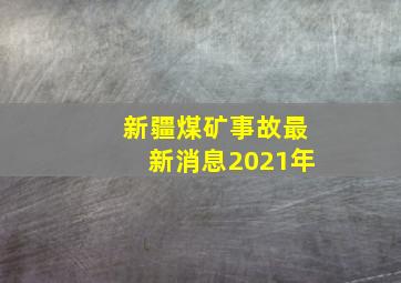 新疆煤矿事故最新消息2021年