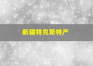 新疆特克斯特产