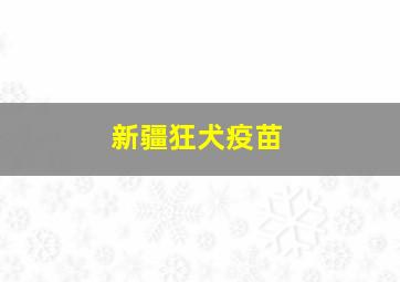 新疆狂犬疫苗