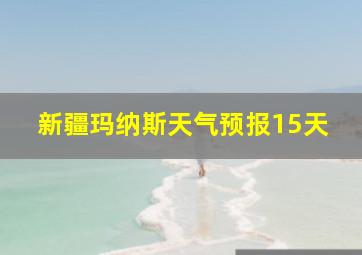 新疆玛纳斯天气预报15天