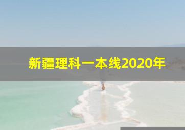 新疆理科一本线2020年