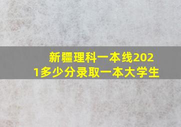 新疆理科一本线2021多少分录取一本大学生