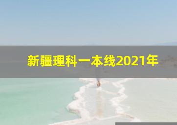 新疆理科一本线2021年