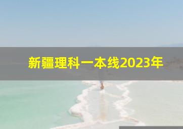 新疆理科一本线2023年