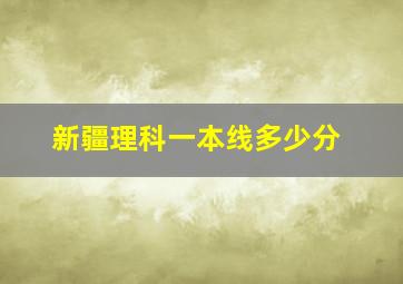 新疆理科一本线多少分