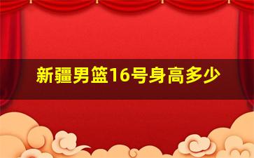 新疆男篮16号身高多少