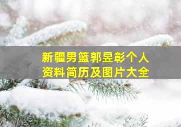 新疆男篮郭昱彰个人资料简历及图片大全