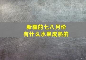 新疆的七八月份有什么水果成熟的