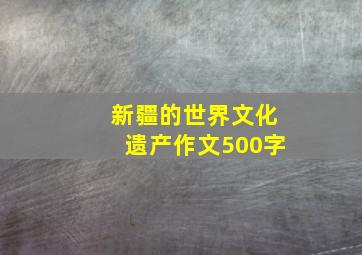 新疆的世界文化遗产作文500字