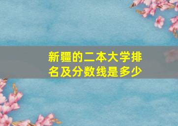 新疆的二本大学排名及分数线是多少