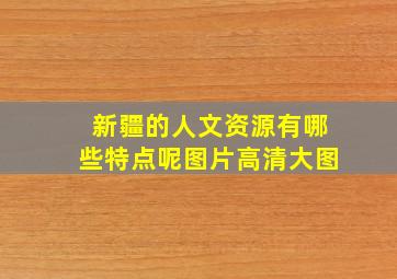 新疆的人文资源有哪些特点呢图片高清大图