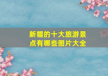 新疆的十大旅游景点有哪些图片大全