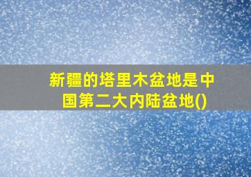 新疆的塔里木盆地是中国第二大内陆盆地()