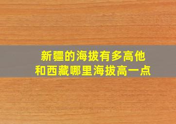 新疆的海拔有多高他和西藏哪里海拔高一点