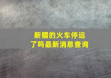 新疆的火车停运了吗最新消息查询